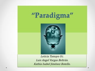 “Paradigma”
Leticia Tamayo Uc.
Luis Angel Vargas Beltrán.
Kathia Isabel Jiménez Botello.
 