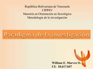 República Bolivariana de Venezuela
CIPPSV
Maestría en Orientación en Sexológica
Metodología de la investigación
William E. Marvez O.
CI: 18.617.047
 