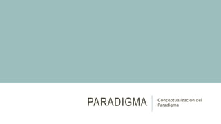 PARADIGMA Conceptualizacion del
Paradigma
 