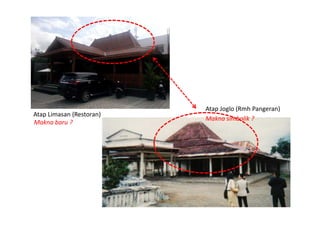 Makna simbolik ?
Atap Limasan (Restoran)
Atap Joglo (Rmh Pangeran)
Makna baru ?
 