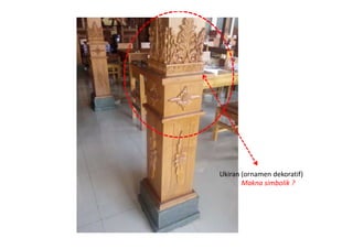 Ukiran (ornamen dekoratif)
Makna simbolik ?
 