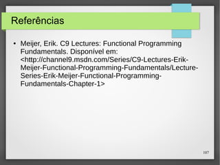 107 
Funções recursivas (2) 
● Expressões são avaliadas em um processo passo-a-passo 
de aplicação de funções em seus argumentos. 
● Por exemplo: 
factorial 4 
= 
product [1..4] 
= 
product [1,2,3,4] 
= 
1*2*3*4 
= 
24 
 