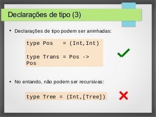 Declarações de tipo (3) 
● Declarações de tipo podem ser aninhadas: 
type Pos = (Int,Int) 
type Trans = Pos -> 
Pos 
● No entando, não podem ser recursivas: 
type Tree = (Int,[Tree]) 
 