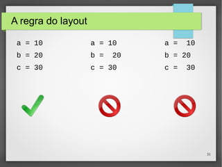 31 
A regra do layout 
a = 10 
b = 20 
c = 30 
a = 10 
b = 20 
c = 30 
a = 10 
b = 20 
c = 30 
 