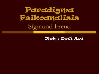 Paradigma
Psikoanalisis
Sigmund Freud
Oleh : Devi Ari
 