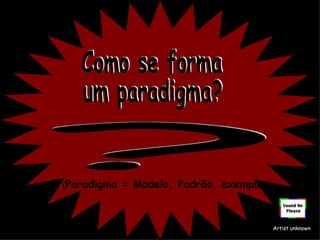 Como se forma um paradigma? ( Paradigma = Modelo, Padrão, exemplo ) Artist unknown כיצד מתקבעת פרדיגמה? 