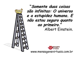 “ Somente duas coisas são infinitas: O universo e a estupidez humana. E não estou seguro quanto ao primeiro. ” Albert Einstein. www.mensagensvirtuais.com.br 