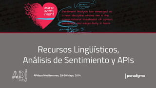 Recursos Linguísticos,
Análisis de Sentimiento y APIs
APIdays Mediterranea, 29-30 Mayo, 2014
:
 