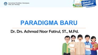 Kementerian Pendidikan, Kebudayaan,
Riset, dan Teknologi
PARADIGMA BARU
Dr. Drs. Achmad Noor Fatirul, ST., M.Pd.
 