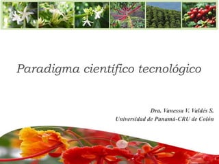 Paradigma científico tecnológico
Dra. Vanessa V. Valdés S.
Universidad de Panamá-CRU de Colón
 