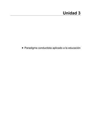 Unidad 3
• Paradigma conductista aplicado a la educación
 