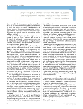 E l p a ra d i g m a d e l a T g ra n d e




                               La T grande sigue un camino no lineal de innovación. No se asocia
                                con un departamento específico, sino que “encuentra su camino”
                                                                en todas las áreas de la empresa.

Zambrano, CEO de Cemex, en una reunión con analistas          innovación en sí.
realizada en Houston en julio de 2001. “Y no me refiero          Como muchas economías en desarrollo sufren de una
al inglés, que es nuestro lenguaje operativo, sino a in-      infraestructura de telecomunicaciones pobre (lo que sirve
formes comunes, sistemas comunes, prácticas comunes           para justificar la ausencia o retraso de la información so-
y plataformas tecnológicas comunes, de manera tal que         licitada por la matriz), Cemex tuvo que instalar teléfonos
podamos conversar los unos con los otros de manera            satelitales en cada fábrica. El sistema satelital sirvió como
eficiente y eficaz”.                                          columna vertebral para una nueva plataforma compu-
   La innovación de T grande que vino a responder a este      tacional que conectó todas las fábricas, depósitos y ofi-
desafío fue bautizada como “The Cemex Way”. Se trata de       cinas de la empresa. La información en tiempo real de
la creación de un lenguaje y prácticas comunes para toda      cada entidad en Cemex impulsó la atmósfera adecuada
la organización que la alta dirección fue implementando       para que el proceso de diseminación de las innovaciones
a medida que la empresa crecía globalmente debido a una       surgiera naturalmente.
agresiva estrategia de adquisiciones.                            Paralelamente, la intensa demanda de información por
   En cierto modo, podemos decir que la innovación or-        parte del CEO Lorenzo Zambrano produjo un resultado
ganizacional es una suerte de “madre de todas las inno-       doble. Por una parte, el desarrollo de una base común de
vaciones” en Cemex, porque le ha permitido crear una          prácticas y conocimiento de negocios. Por otra, la transfe-
plataforma cultural común. Ésta permite alentar, seleccio-    rencia de conocimiento a través de las diferentes áreas de
nar y diseminar las innovaciones que pueden emerger           producción. Cada gerente de fábrica sabía que si en el sis-
en cualquier parte y nivel de la empresa. Además, “The        tema de información de Zambrano no se reflejaba que se
Cemex Way” también diferencia a la empresa de sus prin-       estaban cumpliendo las metas de los indicadores comunes
cipales competidores, la mayoría europeos, cuyo modelo        acordados, seguramente ese gerente de fábrica recibiría
de internacionalización es más difuso desde el punto de       una llamada del CEO. En consecuencia, el gerente consul-
vista organizacional. El modelo europeo en este sector se     taba con las plantas que no mostraban discrepancia para
centra en tener participaciones en una variedad de mer-       descubrir qué hacían diferente. Éste es un buen ejemplo
cados locales, resultando en un portafolio de participacio-   de innovación de T grande. Tradicionalmente en la indus-
nes, pero con poca transferencia de conocimiento. En la       tria del cemento, las unidades de producción trabajaban
compañía mexicana, en cambio, aspiran a “transformar          como un conjunto de islas independientes y desconecta-
conocimiento en rentabilidad, y el Cemex Way es nuestra       das. La industria del cemento era concebida como local.
herramienta para acelerar e intensificar ese proceso”, en     Cemex cambió las reglas de la industria, convirtiendo una
palabras del propio Zambrano.                                 industria doméstica y estática en una gran industria global
   Este lenguaje y prácticas comunes se tradujeron en         y sumamente dinámica.
una serie de iniciativas para enfrentar el acelerado cre-                                    



cimiento de la empresa producto de las adquisiciones.         Ninguna de las innovaciones de esta empresa ha sido en el
Así, Cemex creó equipos multiculturales que supervisan        producto mismo. El cemento sigue siendo cemento. Pero
la integración pos-fusión y alienta reuniones mensuales       en muchos casos sus innovaciones han logrado cambiar
con los gerentes de país (pocas multinacionales reúnen        las reglas del juego competitivo del sector.
a sus gerentes de país con tanta frecuencia, pero Cemex          La innovación no es monopolio de los países más avan-
cree que la comunicación frecuente y cara a cara es clave     zados tecnológicamente. Éstos han desarrollado sin duda
para la innovación). Así, mientras que en 1992 le tomó 18     ventajas en la innovación en el producto y en la creación
meses integrar las adquisiciones españolas, la adquisición    de productos intensivos en tecnología. Pero las oportuni-
de Southdown en 2001 llegó al nivel estándar en sólo cua-     dades para innovar en los modelos de negocios, es decir,
tro meses.                                                    de realizar innovaciones de T grande, están plenamente
   La infraestructura de TI ha sido un vehículo crucial       abiertas y son un camino fértil para las empresas de Amé-
para lograr este lenguaje común. La TI sirvió como he-        rica Latina y los países emergentes en general.
rramienta –y condición previa– para muchas de las inno-
vaciones de T grande de Cemex, pero no fue el foco de la      Reimpresión r0402k–e

9	                                                                                                 harvard business review
 