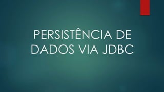 PERSISTÊNCIA DE
DADOS VIA JDBC
 