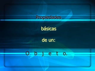 Propiedades

    básicas

    de un:

O b j e t o.
 