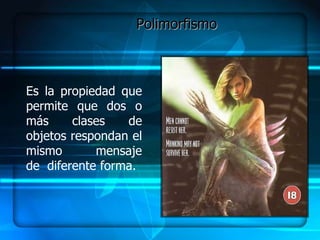 Polimorfismo



Es la propiedad que
permite que dos o
más     clases   de
objetos respondan el
mismo       mensaje
de diferente forma.
 