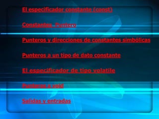 El especificador constante (const)

Constantes Puntero

Punteros y direcciones de constantes simbólicas

Punteros a un tipo de dato constante

El especificador de tipo volatile

Punteros a void

Salidas y entradas
 
