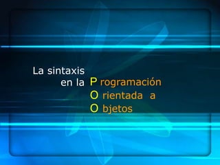 La sintaxis
      en la P rogramación
            O rientada a
            O bjetos
 
