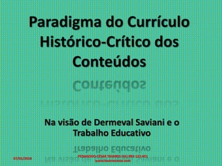 Paradigma do Currículo
Histórico-Crítico dos
Conteúdos
Na visão de Dermeval Saviani e o
Trabalho Educativo
07/01/2018
PEDAGOGO CÉSAR TAVARES (41) 992-122-451
www.tavarescesar.com
 