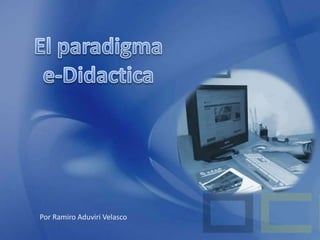 El paradigma e-Didactica Por Ramiro Aduviri Velasco 