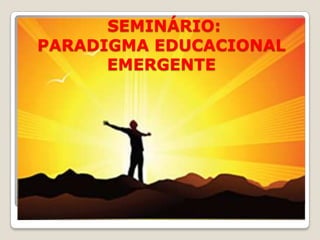 SEMINÁRIO:PARADIGMA EDUCACIONAL EMERGENTE 