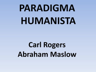 PARADIGMA
HUMANISTA
Carl Rogers
Abraham Maslow
 