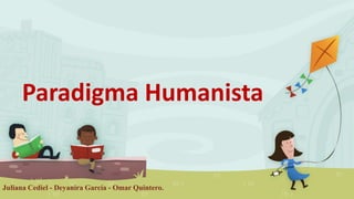 Paradigma Humanista
Juliana Cediel - Deyanira García - Omar Quintero.
 
