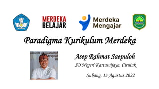 Paradigma Kurikulum Merdeka
Asep Rahmat Saepuloh
SD Negeri Kartawijaya, Ciruluk
Subang, 13 Agustus 2022
 