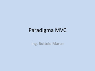 Paradigma MVC
Ing. Buttolo Marco
 