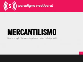 MERCANTILISMO
Desde  el  siglo  XV  hasta  la  primera  mitad  del  siglo  XVIII
 