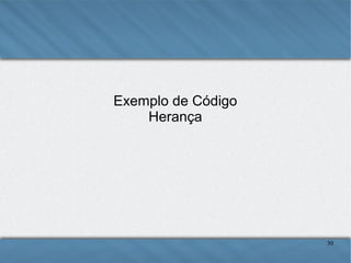 Exemplo de Código
Herança

30

 