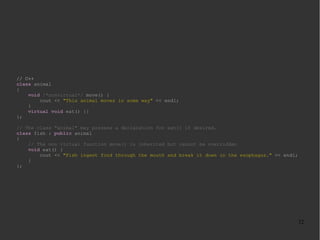 // C++
class animal
{
void /*nonvirtual*/ move() {
cout << "This animal moves in some way" << endl;
}
virtual void eat() {...