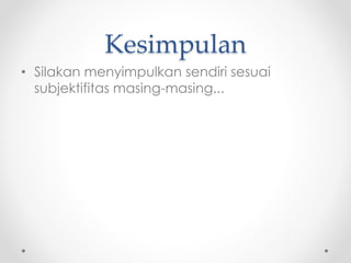 Kesimpulan
• Silakan menyimpulkan sendiri sesuai
subjektifitas masing-masing...
 