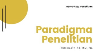 Metodologi Penelitian
Paradigma
Penelitian
BUDI HARTO, S.E, M.M., PIA
 