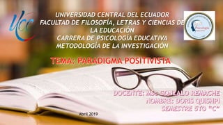 UNIVERSIDAD CENTRAL DEL ECUADOR
FACULTAD DE FILOSOFÍA, LETRAS Y CIENCIAS DE
LA EDUCACIÓN
CARRERA DE PSICOLOGÍA EDUCATIVA
METODOLOGÍA DE LA INVESTIGACIÓN
Abril 2019
 