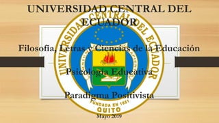 UNIVERSIDAD CENTRAL DEL
ECUADOR
Filosofía, Letras y Ciencias de la Educación
Psicología Educativa
Paradigma Positivista
Mayo 2019
 