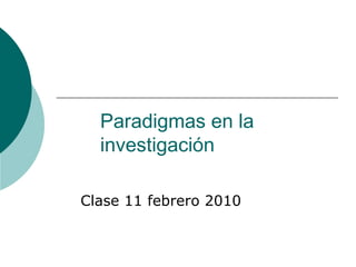 Paradigmas en la investigación Clase 11 febrero 2010  