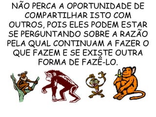 NÃO PERCA A OPORTUNIDADE DE COMPARTILHAR ISTO COM OUTROS, POIS ELES PODEM ESTAR SE PERGUNTANDO SOBRE A RAZÃO PELA QUAL CONTINUAM A FAZER O QUE FAZEM E SE EXISTE OUTRA FORMA DE FAZÊ-LO. 