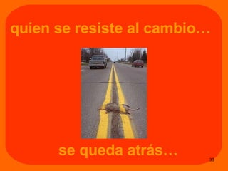 quien se resiste al cambio…   se queda atrás…   