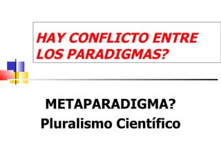 HAY CONFLICTO ENTRE
LOS PARADIGMAS?


 METAPARADIGMA?
Pluralismo Científico
 