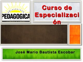 Curso de
        Especializaci
             ón



José Mario Bautista Escobar
 