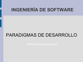 INGENIERÍA DE SOFTWARE PARADIGMAS DE DESARROLLO PÉREZ GARDUÑO EDGAR 