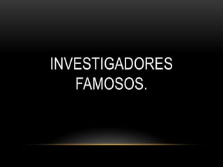 INVESTIGADORES
   FAMOSOS.
 