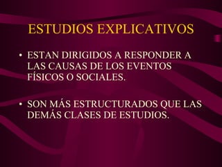ESTUDIOS EXPLICATIVOS ESTAN DIRIGIDOS A RESPONDER A LAS CAUSAS DE LOS EVENTOS FÍSICOS O SOCIALES. SON MÁS ESTRUCTURADOS QUE LAS DEMÁS CLASES DE ESTUDIOS. 