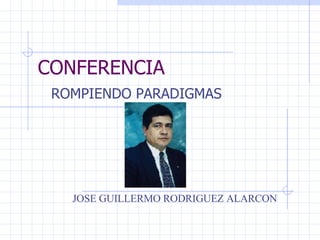 CONFERENCIA ROMPIENDO PARADIGMAS JOSE GUILLERMO RODRIGUEZ ALARCON 