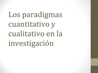 Los paradigmas
cuantitativo y
cualitativo en la
investigación

 