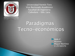 Paradigmas
Tecno-económicos
SAIA-F
Alumno:
Miguel Martínez
V-25160370
Universidad Fermín Toro
Vice Rectorado Académico
Facultad de Ingeniería
Cabudare - Edo. Lara
 