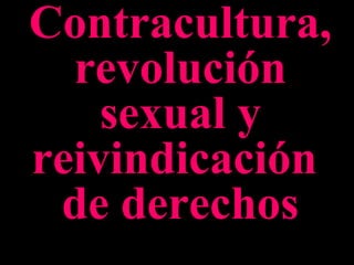 Contracultura,
revolución
sexual y
reivindicación
de derechos
 