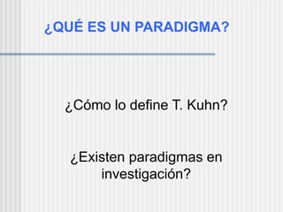 ¿Cómo lo define T. Kuhn?
¿Existen paradigmas en
investigación?
¿QUÉ ES UN PARADIGMA?
 