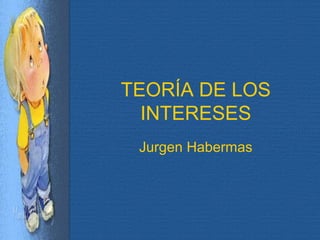 TEORÍA DE LOS
INTERESES
Jurgen Habermas
 
