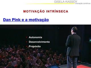 www.giselakassoy.com.br
Dan Pink e a motivação
MOTIVAÇÃO INTRÍNSECA
 Autonomia
 Desenvolvimento
 Propósito
 